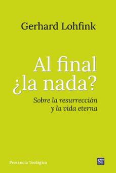 al final ¿la nada? sobre la resurreccion y la vida eterna-gerhard lohfink-9788429330885