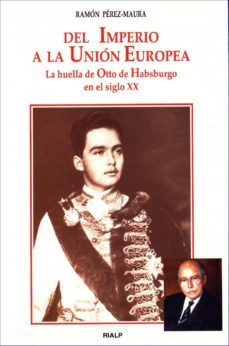 del imperio a la union europea: la huella de otto de habsburgo en el siglo xx-ramon perez maura-9788432131585