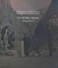 fotografia y obra publica. paisajes de la modernidad: lucio del valle, 1815 - 1874-lucio del valle-9788437098685