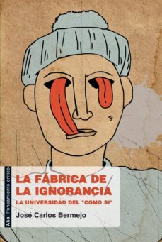 la fabrica de la ignorancia: la universidad del como si-jose carlos bermejo barrera-9788446031185