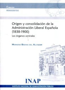 origen y consolidacion de la administracion liberal española (183 8-1900). los organos centrales-mariano (dir.) baena del alcazar-9788473512985