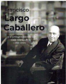 francisco largo caballero y el protagonismo de la clase trabajadora (1869-1946)-9788486716585