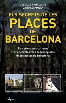 el secrets de les places de barcelona: els racons mes curiosos i les anecdotes mes desconegudes de les places de barcelona-david escamilla-jose luis caballero-9788493601485