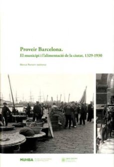 provenir barcelona: el municipi i l alimentacio de la ciutat, 1329 - 1930-merce renom-9788494081385