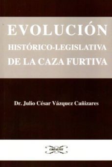 evolucion historico-legislativa de la caza furtiva-julio cesar vazquez cañizares-9788494164385