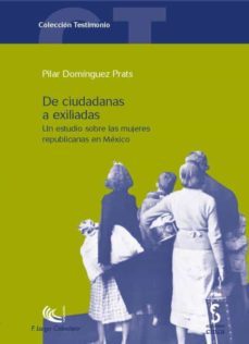 de ciudadanas a exiliadas: un estudio sobre las republicanas espa ñolas en mexico-pilar dominguez prats-9788496889385