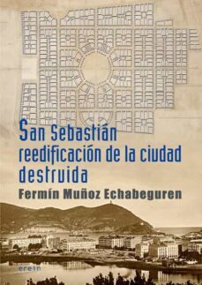 san sebastian reedificacion de la ciudad destruida: cronica de 1813 a 1840-fermin muñoz echabeguren-9788497468985