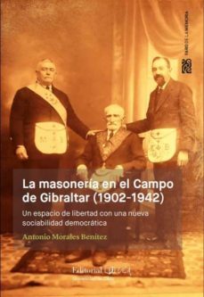 la masoneria en el campo de gibraltar (1902-1942): un espacio de libertad con una nueva sociabilidad democratica-antonio morales ben­tez-9788498287585