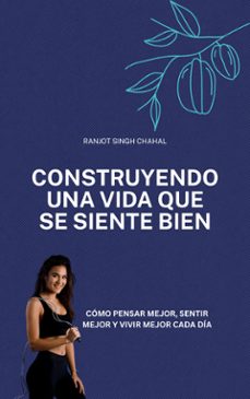 construyendo una vida que se siente bien: como pensar mejor, sentir mejor y vivir mejor cada dia (ebook)-9789376054985
