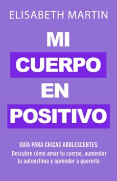 mi cuerpo en positivo: guia para chicas adolescentes: descubre como amar tu cuerpo, aumentar tu autoestima y aprender a quererte (ebook)-elisabeth martin-9789916746585