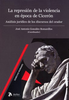 represión de la violencia en época de cicerón. análisis jurídico de los discursos del orador-jose antonio gonzalez romanillos-9791388250385