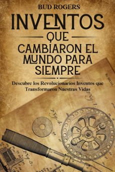 inventos que cambiaron el mundo para siempre: descubre los revolucionarios inventos que transformaron nuestras vidas (ebook)-bud rogers-9798224917785