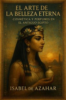 el arte de la belleza eterna, cosmetica y perfumes en el antiguo egipto (ebook)-isabel de azahar-9798231789085