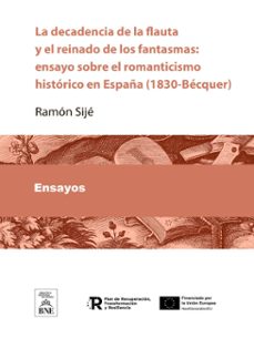 la decadencia de la flauta y el reinado de los fantasmas : ensayo sobre el romanticismo historico en españa (1830-becquer) (ebook)-ramón sijé-4099995485295