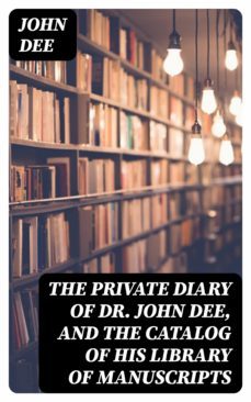 the private diary of dr. john dee, and the catalog of his library of manuscripts (ebook)-8596547024095