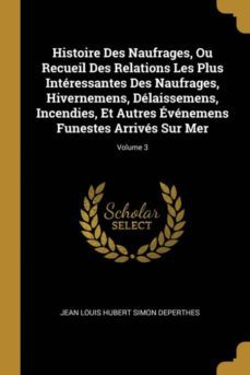 histoire des naufrages, ou recueil des relations les plus interessantes des naufrages, hivernemens, delaissemens, incendies, et autres evenemens funestes arrives sur mer; volume 3-9780270239195
