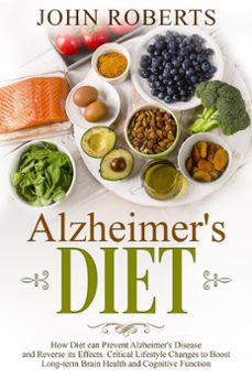 alzheimers diet: how diet can prevent alzheimer's disease and reverse its effects. critical lifestyle changes to boost long-term brain health and cognitive power (ebook)-john roberts-9781386353195
