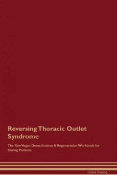 reversing thoracic outlet syndrome the raw vegan detoxification  regeneration workbook for curing patients-9781395005795