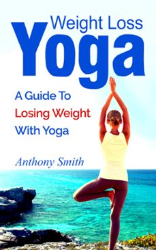 weight loss yoga: a guide to losing weight with yoga (ebook)-anthony smith-9781533707895