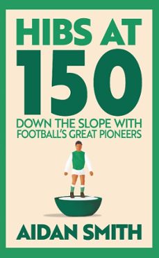 hibs at 150 (ebook)-aidan smith-9781788858595