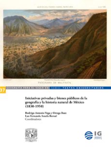 iniciativas privadas y bienes publicos de la geografia y la historia natural de mexico (1830-1950) (ebook)-9786073085595