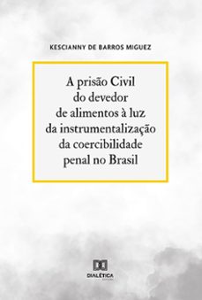 a priso civil do devedor de alimentos a luz da instrumentalizaço da coercibilidade penal no brasil (ebook)-kescianny de barros miguez-9786525284095