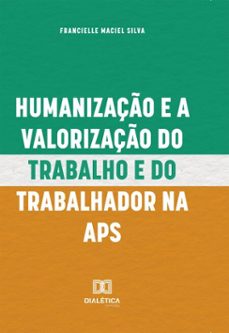 humanizaço e a valorizaço do trabalho e do trabalhador na aps (ebook)-francielle maciel silva-9786527083795