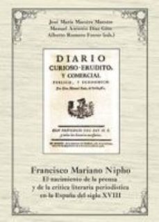 francisco mariano nipho : el nacimiento de la prensa y de la critica literaria periodistica en la españa del siglo xviii (ebook)-jose maria maestre maestre-manuel antonio diaz gito-alberto romero ferrer-9788400098995