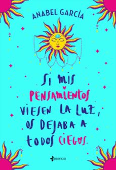 si mis pensamientos viesen la luz, os dejaba a todos ciegos-anabel garcia-9788408238195