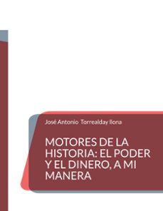 motores de la historia: el poder y el dinero, a mi manera-jose antonio torrealday llona-9788411239295
