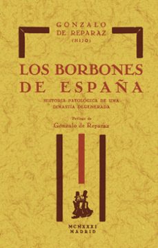 los borbones de españa. historia patologica de una dinastia degen erada-gonzalo de reparaz ruiz-9788411711395