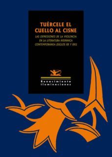 tuercele el cuello al cisne: las expresiones de la violencia en la literatura hispanica contemporanea (siglos xx y xxi)-9788416685295