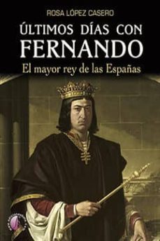 ultimos dias con fernando: el mayor rey de las españas-rosa lopez casero-9788416809295