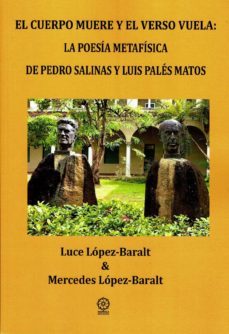 el cuerpo muere y el verso vuela: la poesia metafisica de pedro salinas y luis pales matos-9788417168995