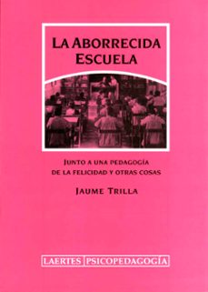 la aborrecida escuela. junto a una pedagogia de la felicidad y ot ras cosas-jaume trilla bernet-9788475844695