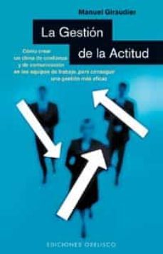 la gestion de la actitud: como crear un clima de confianza y de c omunicacion en los equipos de trabajo, para conseguir una gestionmas eficaz-manuel giraudier-9788477209195
