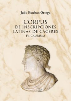 corpus de inscripciones latinas de caceres iv. caurium-julio esteban ortega-9788477239895