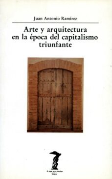 arte y arquitectura en la epoca del capitalismo triunfante-juan antonio ramirez-9788477745495
