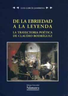 de la ebriedad a la leyenda: la trayectoria poetica de claudio ro driguez-luis garcia jambrina-9788478001095