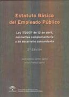 estatuto basico del empleado publico : ley 7/2007, de 7 de abril, normativa complementaria y de desarrollo concordante  (2ª ed.)-jose antonio gamez gamez-arturo gamez gamez-9788483334195