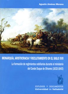 monarquia, aristocracia y reclutamiento en el siglo xvii. la form acion de regimientos nobiliarios durante el ministerio del conde duque de olivares (1632-1643)-agustin jimenez moreno-9788484489795