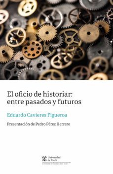 el oficio de historiar: entre pasados y futuros-eduardo cavieres figueroa-9788491236795