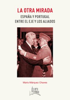 la otra mirada: españa y portugal entre el eje y los aliados-mario marquez chaves-9788491270195