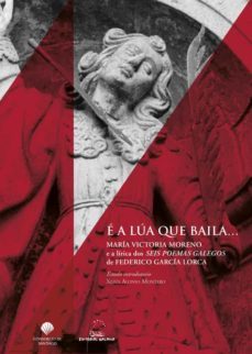 e a lua que baila. maria victoria moreno e a lirica dos seis poemas galegos de federico garcia lorca-xesus alonso montero-9788491511595