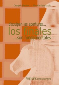disculpen las aperturas, los finales son fundamentales-dragan barlov-nicola karaklajic-9788493290795