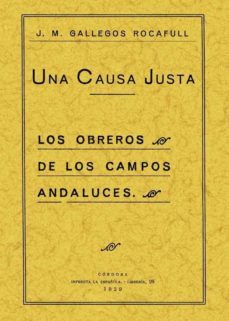 una causa justa, los obreros de los campos andaluces (ed. facsimi l de la ed. de cordoba, 1929)-jose m. gallegos rocaful-9788495636195