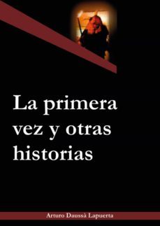la primera vez y otras historias-arturo daussa lapuerta-9788499467795