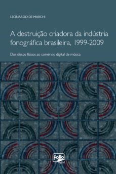 a destruiço criadora da industria fonografica brasileira, 1999-2009 (ebook)-leonardo de marchi-9788561012595