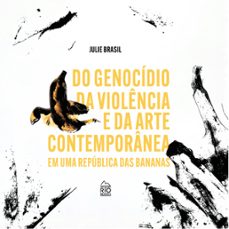do genocidio da violencia e da arte contemporanea em uma republica das bananas (ebook)-julie brasil-9788594970695