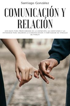 comunicacion y relacion: una guia para profundizar en la conexion, la confianza y la intimidad para mejorar la comunicacion y fortalecer su vinculo de pareja (ebook)-santiago gonzalez-9798201067595